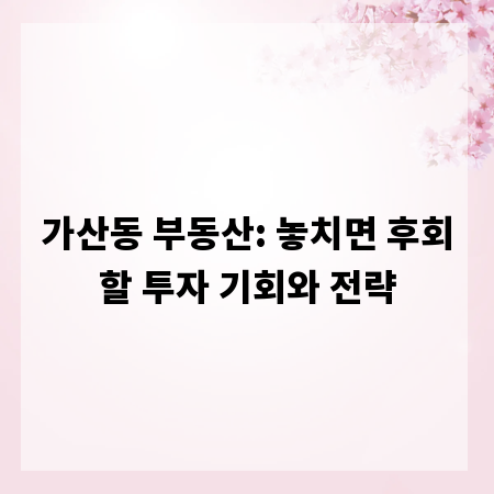 가산동 부동산: 놓치면 후회할 투자 기회와 전략