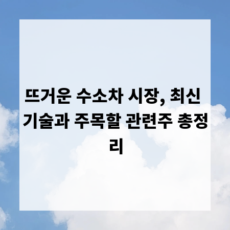 뜨거운 수소차 시장, 최신 기술과 주목할 관련주 총정리