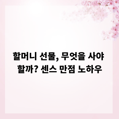 할머니 선물, 무엇을 사야 할까? 센스 만점 노하우