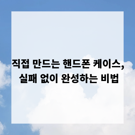 직접 만드는 핸드폰 케이스, 실패 없이 완성하는 비법