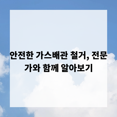 안전한 가스배관 철거, 전문가와 함께 알아보기