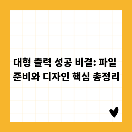 대형 출력 성공 비결: 파일 준비와 디자인 핵심 총정리