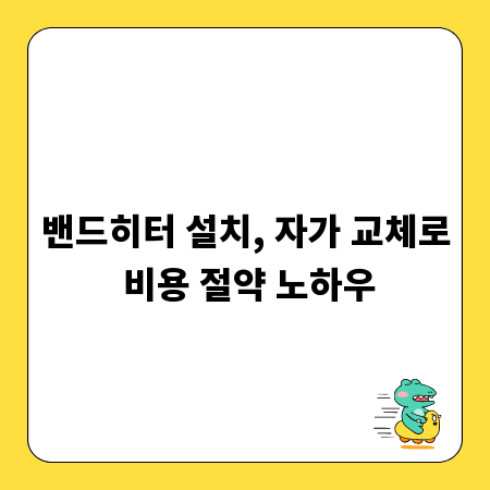 밴드히터 설치, 자가 교체로 비용 절약 노하우