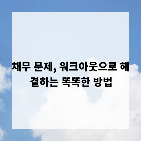 채무 문제, 워크아웃으로 해결하는 똑똑한 방법
