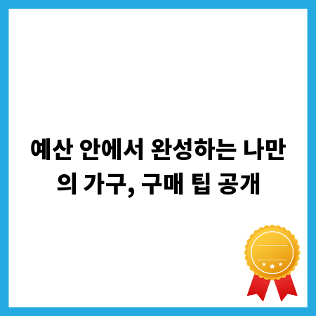 예산 안에서 완성하는 나만의 가구, 구매 팁 공개