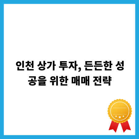 인천 상가 투자, 든든한 성공을 위한 매매 전략