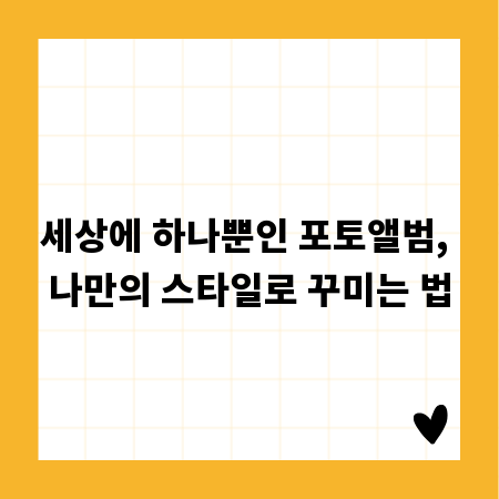 세상에 하나뿐인 포토앨범, 나만의 스타일로 꾸미는 법