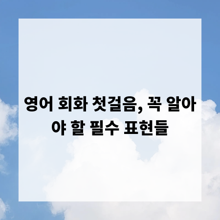 영어 회화 첫걸음, 꼭 알아야 할 필수 표현들