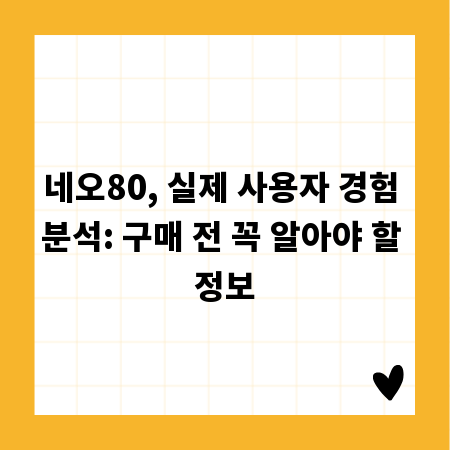 네오80, 실제 사용자 경험 분석: 구매 전 꼭 알아야 할 정보