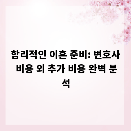 합리적인 이혼 준비: 변호사 비용 외 추가 비용 완벽 분석