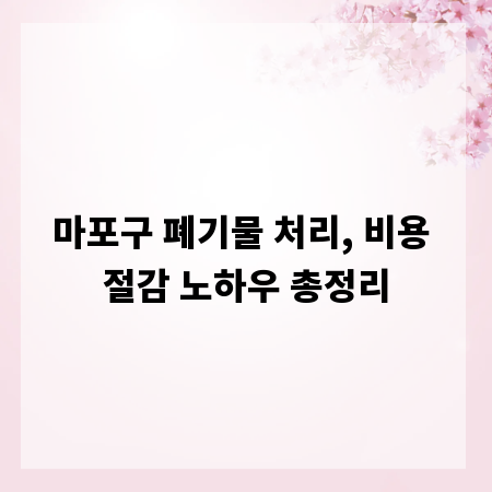 마포구 폐기물 처리, 비용 절감 노하우 총정리