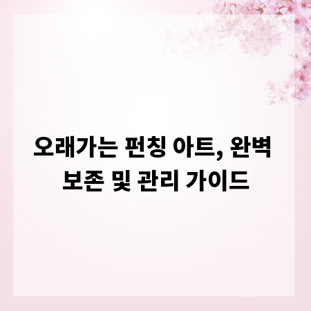오래가는 펀칭 아트, 완벽 보존 및 관리 가이드