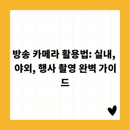 방송 카메라 활용법: 실내, 야외, 행사 촬영 완벽 가이드