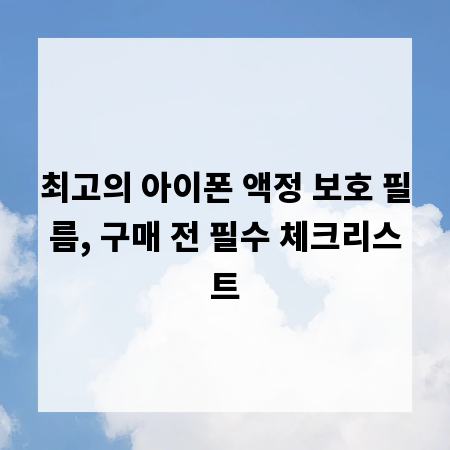최고의 아이폰 액정 보호 필름, 구매 전 필수 체크리스트