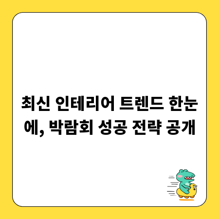 최신 인테리어 트렌드 한눈에, 박람회 성공 전략 공개