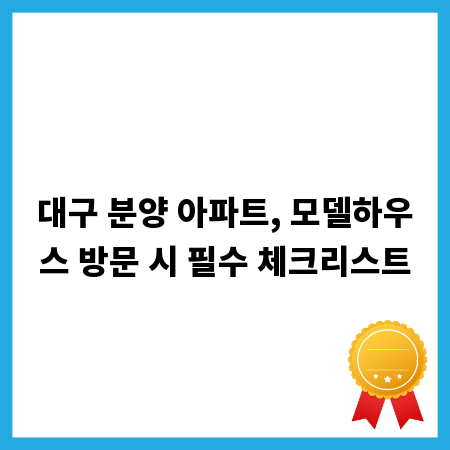 대구 분양 아파트, 모델하우스 방문 시 필수 체크리스트