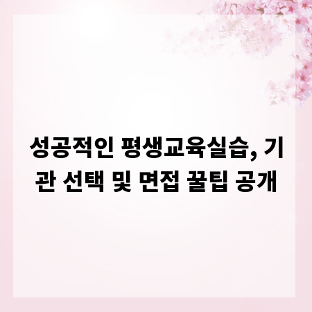 성공적인 평생교육실습, 기관 선택 및 면접 꿀팁 공개