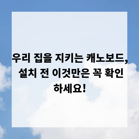 우리 집을 지키는 캐노보드, 설치 전 이것만은 꼭 확인하세요!