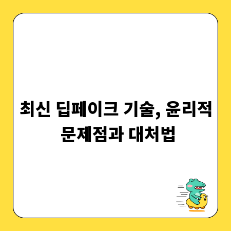 최신 딥페이크 기술, 윤리적 문제점과 대처법