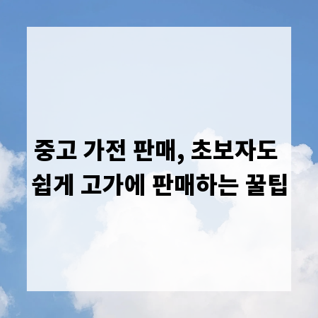 중고 가전 판매, 초보자도 쉽게 고가에 판매하는 꿀팁