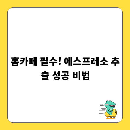 홈카페 필수! 에스프레소 추출 성공 비법