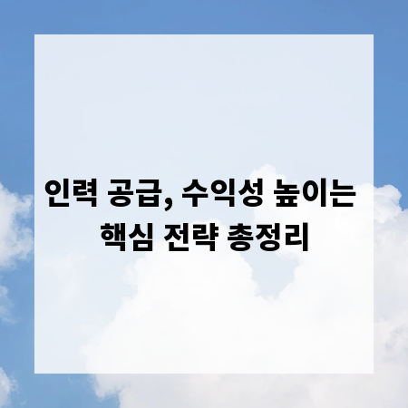 인력 공급, 수익성 높이는 핵심 전략 총정리