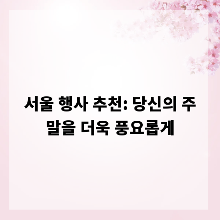 서울 행사 추천: 당신의 주말을 더욱 풍요롭게