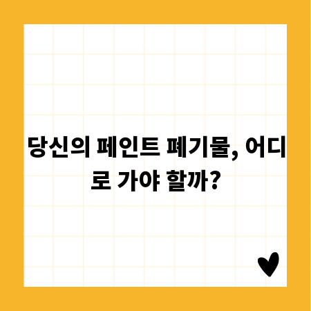 당신의 페인트 폐기물, 어디로 가야 할까?
