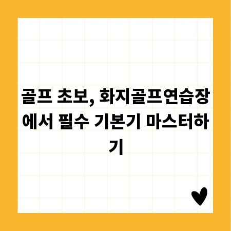 골프 초보, 화지골프연습장에서 필수 기본기 마스터하기