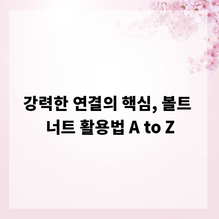 강력한 연결의 핵심, 볼트 너트 활용법 A to Z