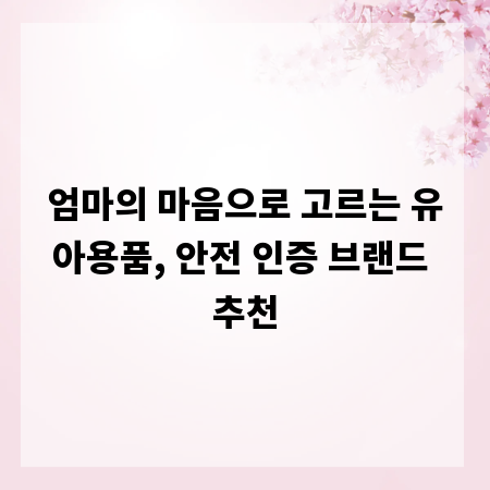 엄마의 마음으로 고르는 유아용품, 안전 인증 브랜드 추천