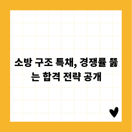 소방 구조 특채, 경쟁률 뚫는 합격 전략 공개