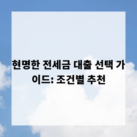 현명한 전세금 대출 선택 가이드: 조건별 추천