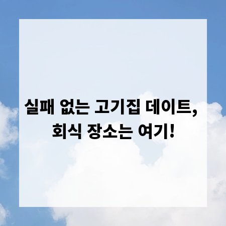 실패 없는 고기집 데이트, 회식 장소는 여기!