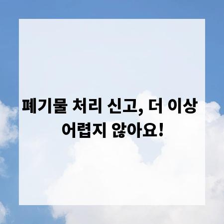 폐기물 처리 신고, 더 이상 어렵지 않아요!