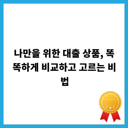 나만을 위한 대출 상품, 똑똑하게 비교하고 고르는 비법