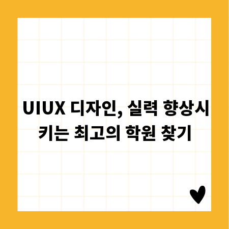 UIUX 디자인, 실력 향상시키는 최고의 학원 찾기