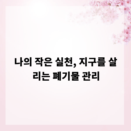 나의 작은 실천, 지구를 살리는 폐기물 관리