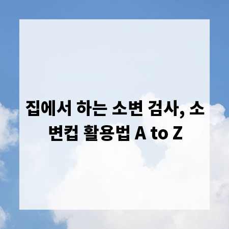 집에서 하는 소변 검사, 소변컵 활용법 A to Z