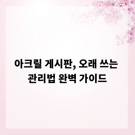 아크릴 게시판, 오래 쓰는 관리법 완벽 가이드
