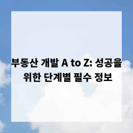 부동산 개발 A to Z: 성공을 위한 단계별 필수 정보