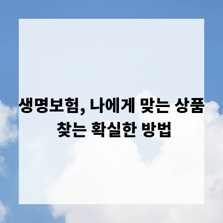 생명보험, 나에게 맞는 상품 찾는 확실한 방법
