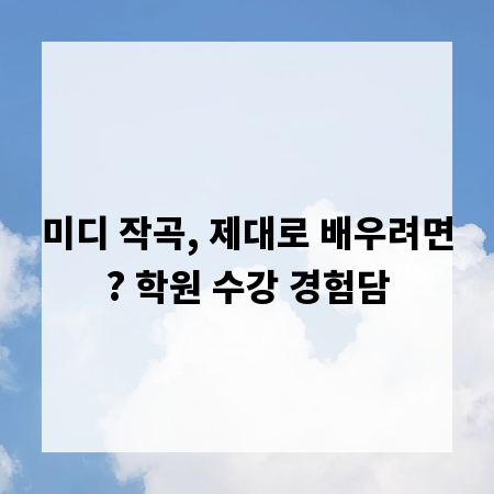미디 작곡, 제대로 배우려면? 학원 수강 경험담