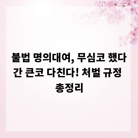 불법 명의대여, 무심코 했다간 큰코 다친다! 처벌 규정 총정리
