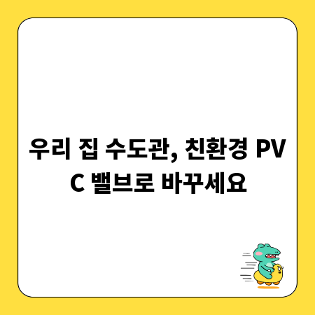 우리 집 수도관, 친환경 PVC 밸브로 바꾸세요