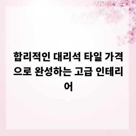 합리적인 대리석 타일 가격으로 완성하는 고급 인테리어