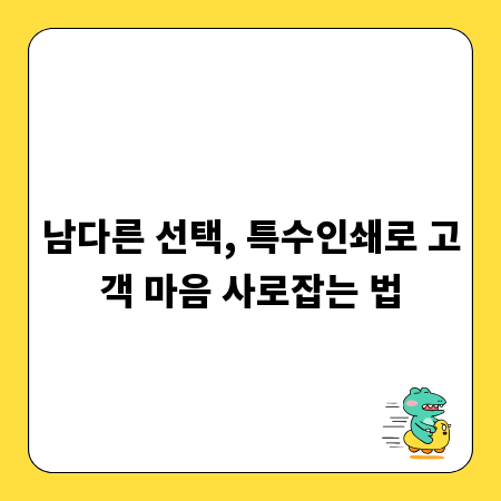 남다른 선택, 특수인쇄로 고객 마음 사로잡는 법