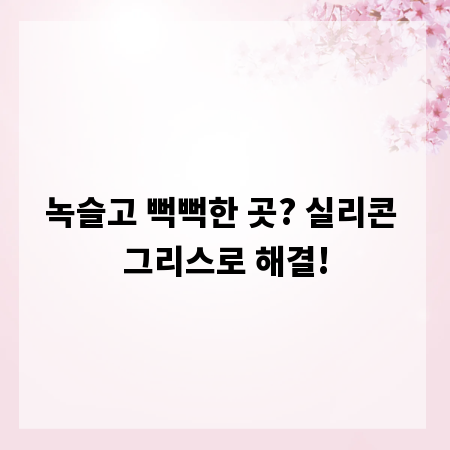 녹슬고 뻑뻑한 곳? 실리콘 그리스로 해결!