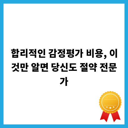 합리적인 감정평가 비용, 이것만 알면 당신도 절약 전문가