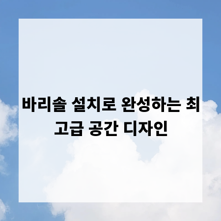 바리솔 설치로 완성하는 최고급 공간 디자인